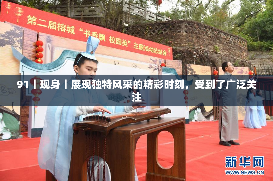 91丨现身丨展现独特风采的精彩时刻，受到了广泛关注