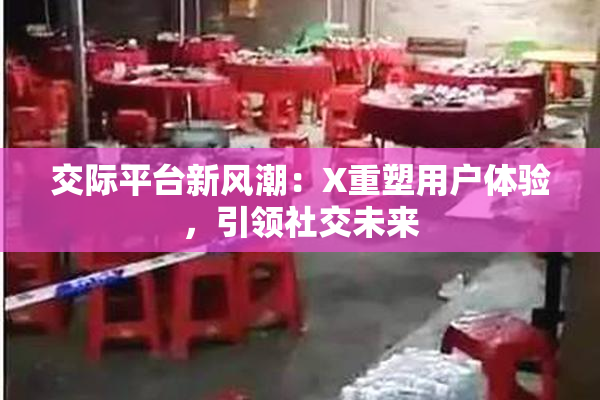 交际平台新风潮：X重塑用户体验，引领社交未来