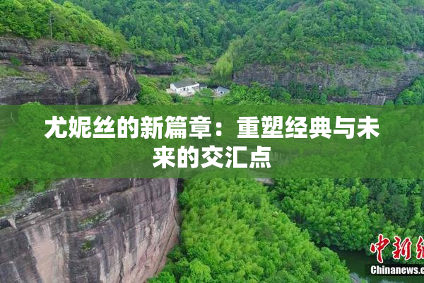 尤妮丝的新篇章：重塑经典与未来的交汇点