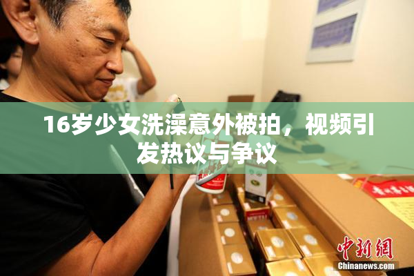 16岁少女洗澡意外被拍，视频引发热议与争议