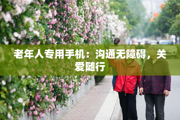 老年人专用手机：沟通无障碍，关爱随行