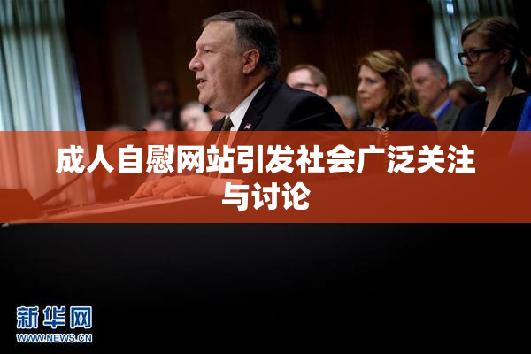 成人自慰网站引发社会广泛关注与讨论