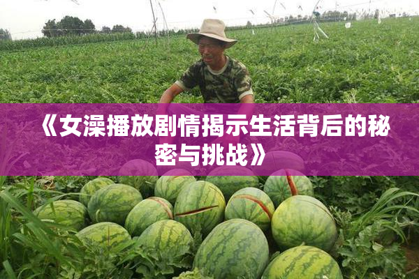 《女澡播放剧情揭示生活背后的秘密与挑战》