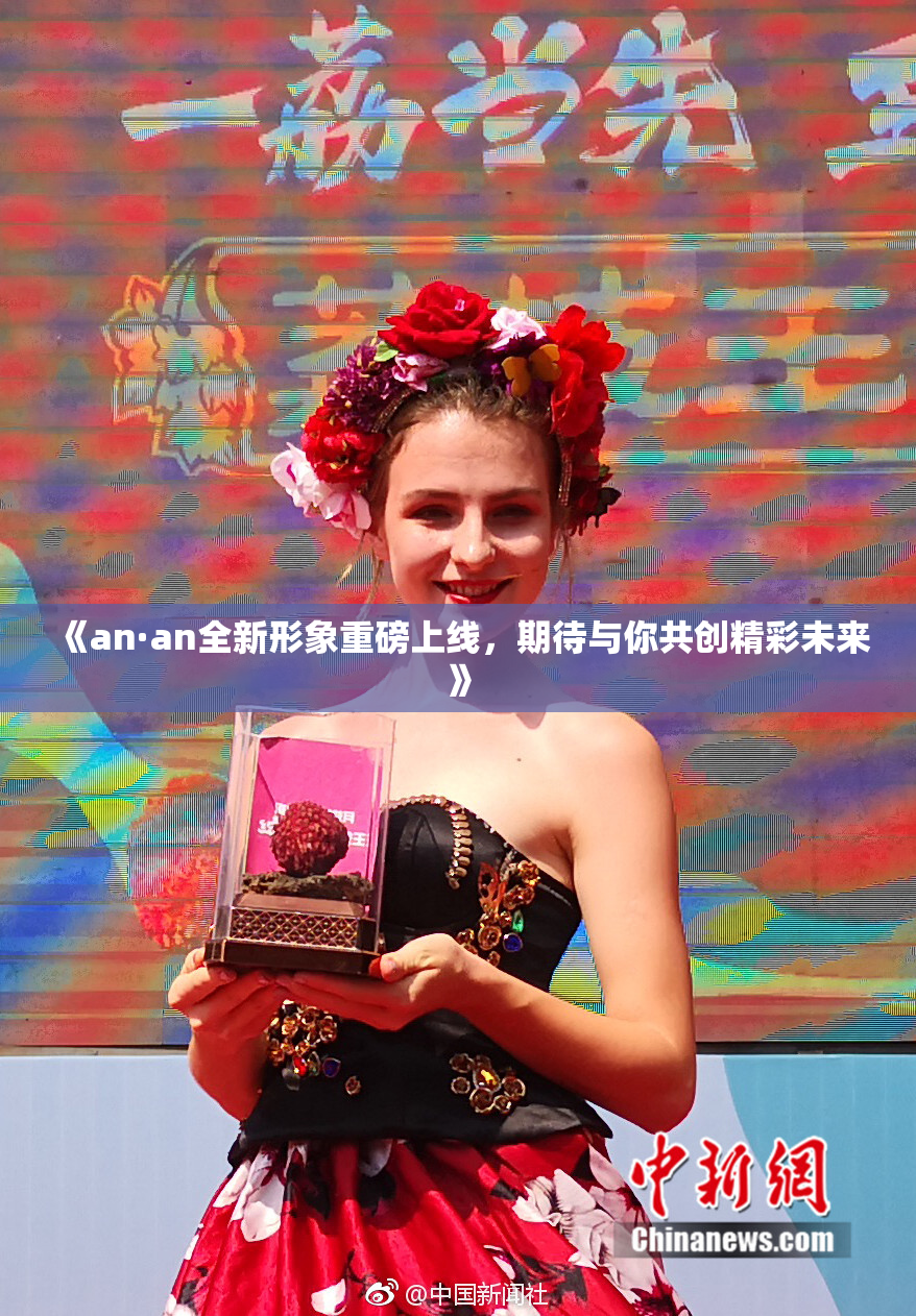 《an·an全新形象重磅上线，期待与你共创精彩未来》