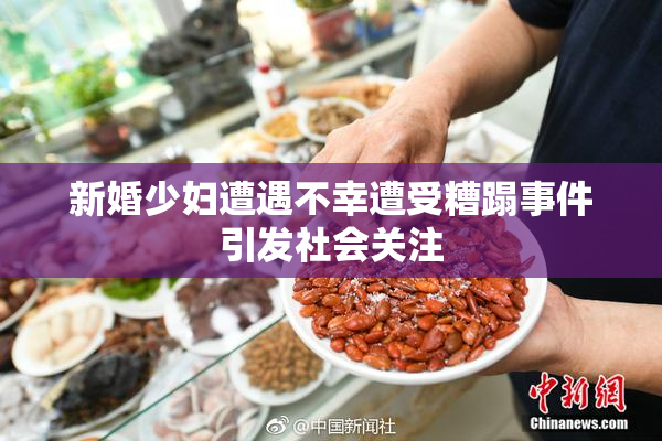 新婚少妇遭遇不幸遭受糟蹋事件引发社会关注