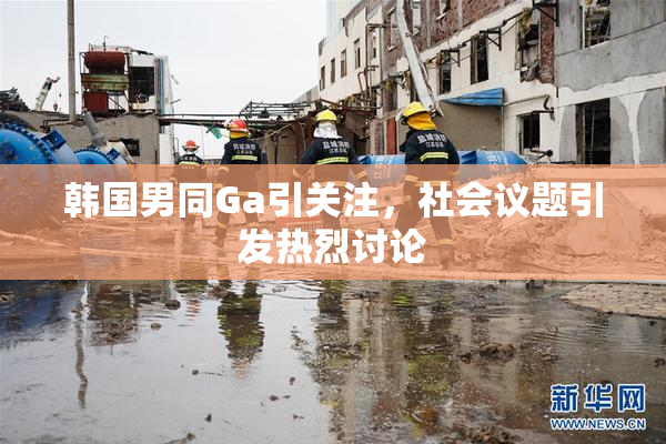 韩国男同Ga引关注，社会议题引发热烈讨论