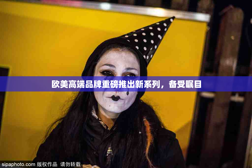 欧美高端品牌重磅推出新系列，备受瞩目