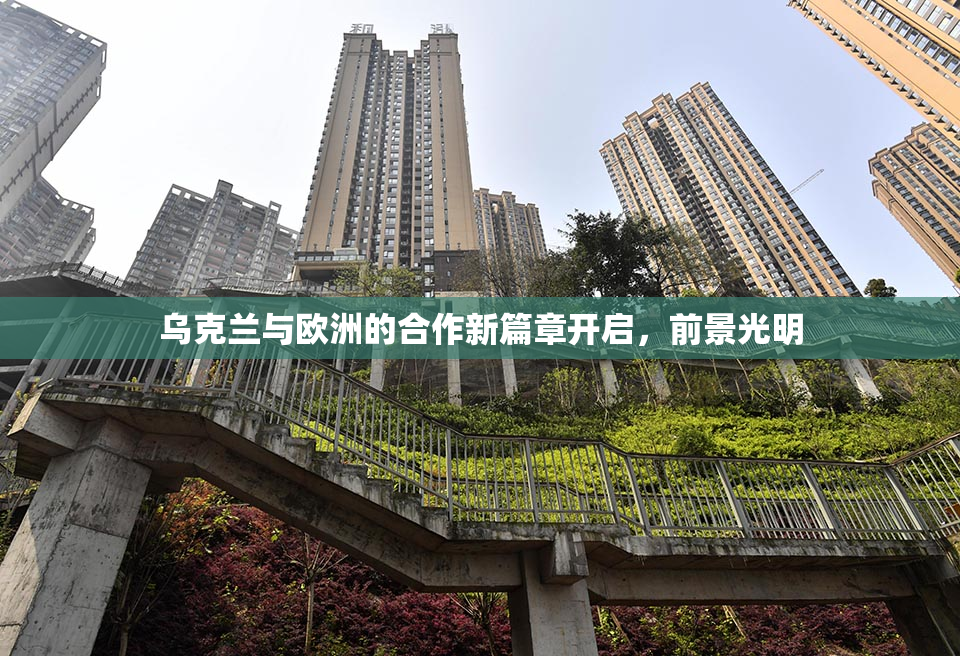 乌克兰与欧洲的合作新篇章开启，前景光明