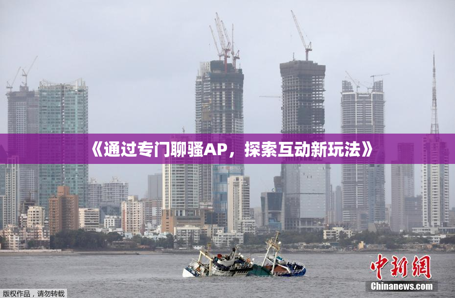 《通过专门聊骚AP，探索互动新玩法》