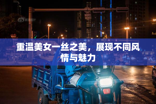 重温美女一丝之美，展现不同风情与魅力