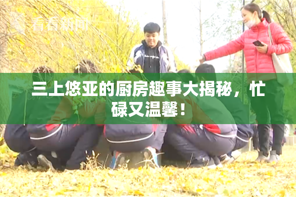 三上悠亚的厨房趣事大揭秘，忙碌又温馨！