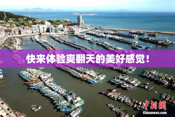快来体验爽翻天的美好感觉！