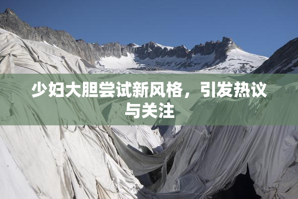 少妇大胆尝试新风格，引发热议与关注