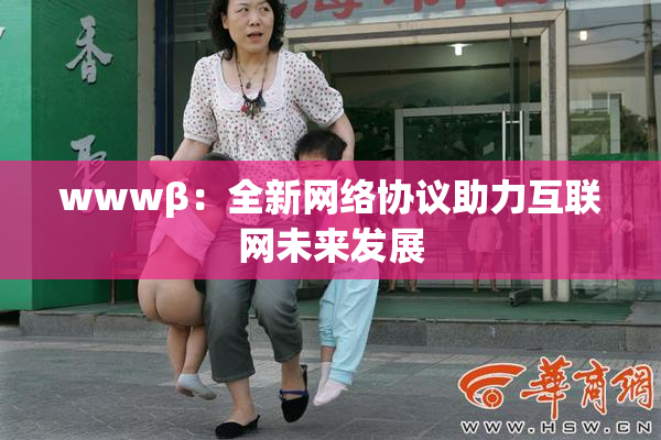 wwwβ：全新网络协议助力互联网未来发展