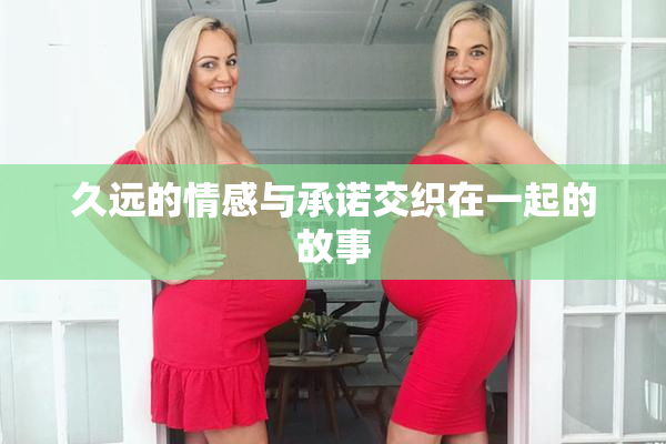久远的情感与承诺交织在一起的故事