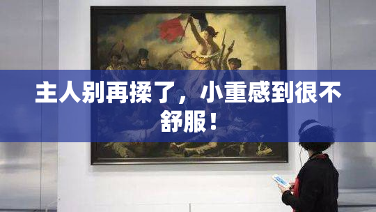 主人别再揉了，小重感到很不舒服！