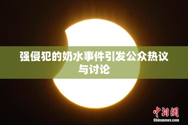 强侵犯的奶水事件引发公众热议与讨论