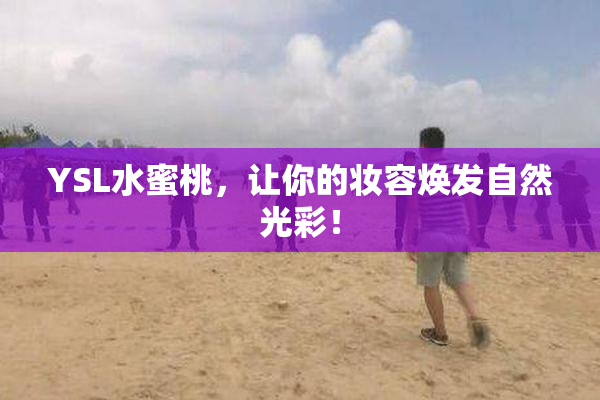 YSL水蜜桃，让你的妆容焕发自然光彩！
