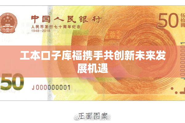 工本口子库福携手共创新未来发展机遇