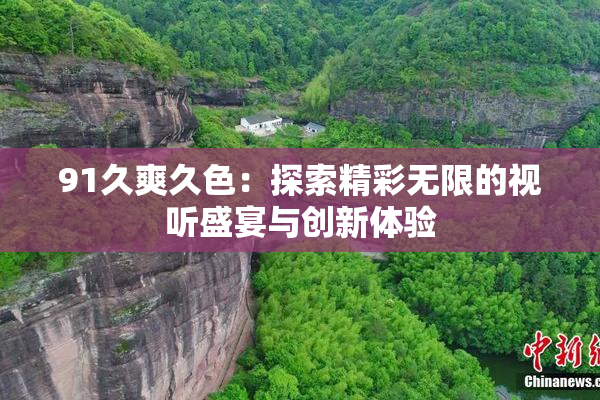 91久爽久色：探索精彩无限的视听盛宴与创新体验