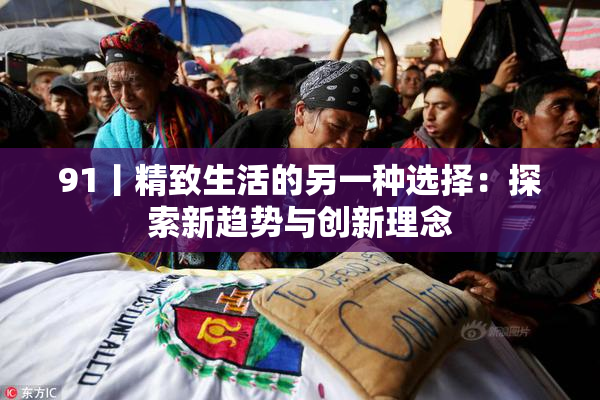 91丨精致生活的另一种选择：探索新趋势与创新理念