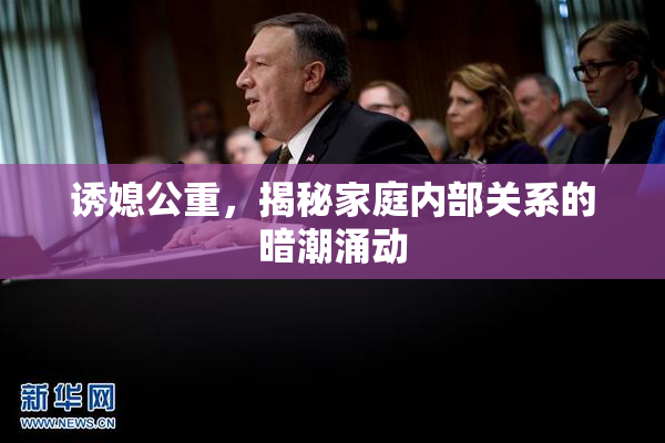 诱媳公重，揭秘家庭内部关系的暗潮涌动