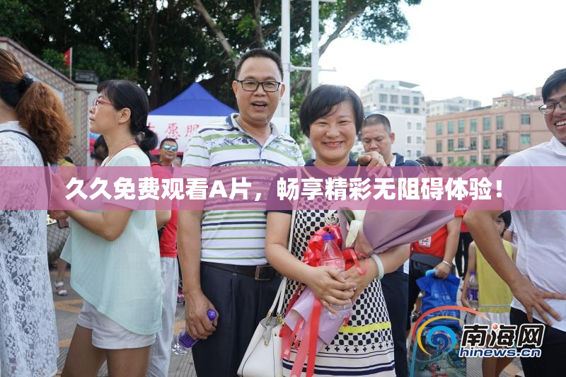 久久免费观看A片，畅享精彩无阻碍体验！