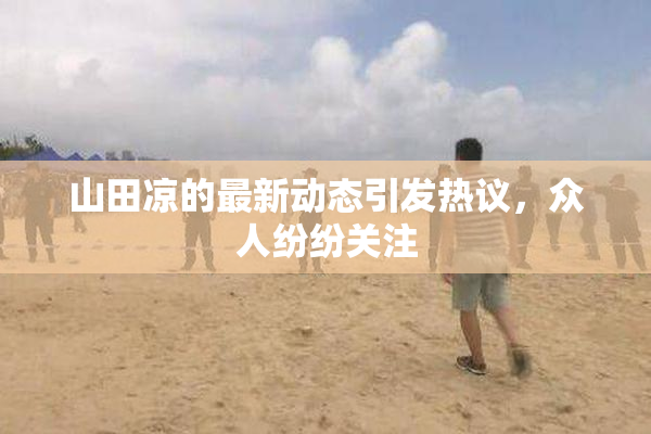 山田凉的最新动态引发热议，众人纷纷关注
