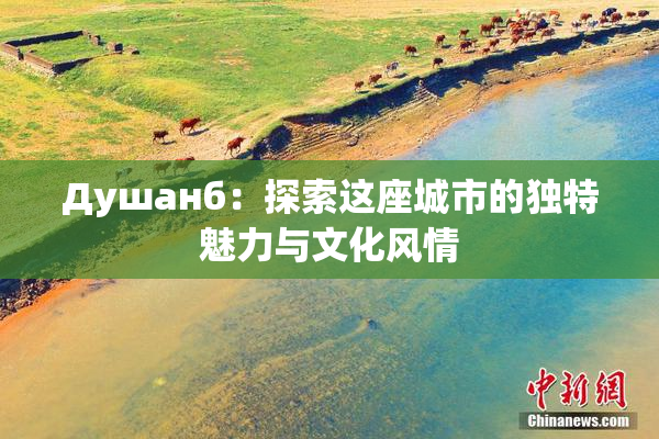 Душанб：探索这座城市的独特魅力与文化风情