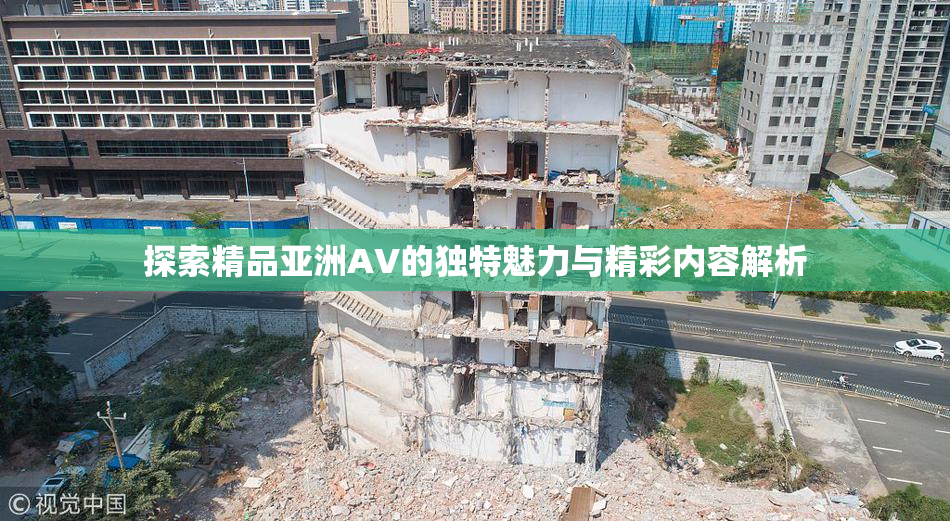 探索精品亚洲AV的独特魅力与精彩内容解析