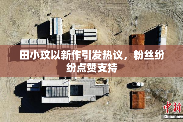 田小玟以新作引发热议，粉丝纷纷点赞支持