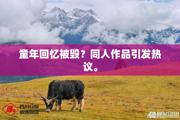 童年回忆被毁？同人作品引发热议。