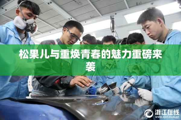 松果儿与重焕青春的魅力重磅来袭