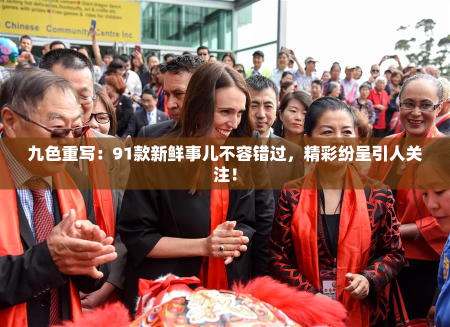 九色重写：91款新鲜事儿不容错过，精彩纷呈引人关注！