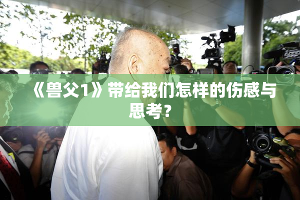 《兽父1》带给我们怎样的伤感与思考？