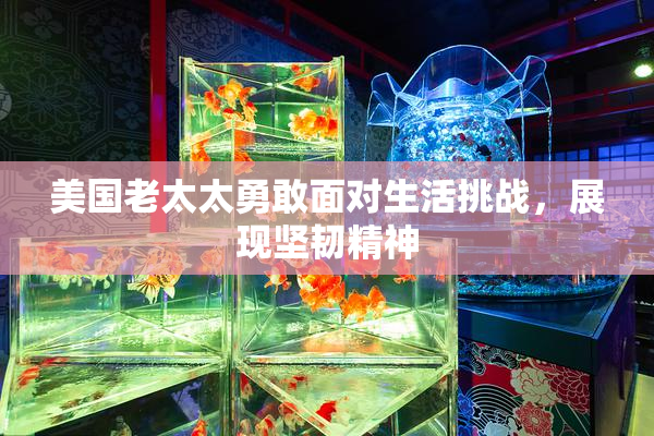 美国老太太勇敢面对生活挑战，展现坚韧精神