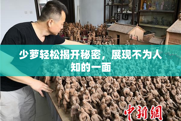 少萝轻松揭开秘密，展现不为人知的一面