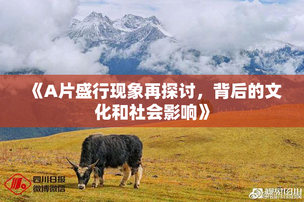 《A片盛行现象再探讨，背后的文化和社会影响》