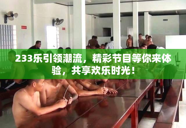 233乐引领潮流，精彩节目等你来体验，共享欢乐时光！