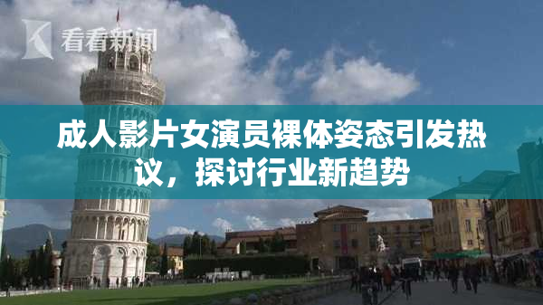 成人影片女演员裸体姿态引发热议，探讨行业新趋势