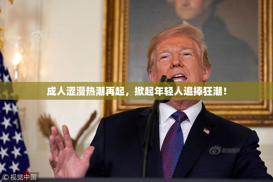 成人涩漫热潮再起，掀起年轻人追捧狂潮！