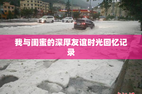 我与闺蜜的深厚友谊时光回忆记录