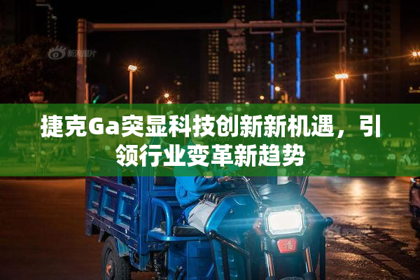 捷克Ga突显科技创新新机遇，引领行业变革新趋势