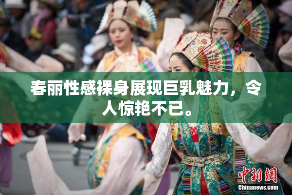 春丽性感裸身展现巨乳魅力，令人惊艳不已。
