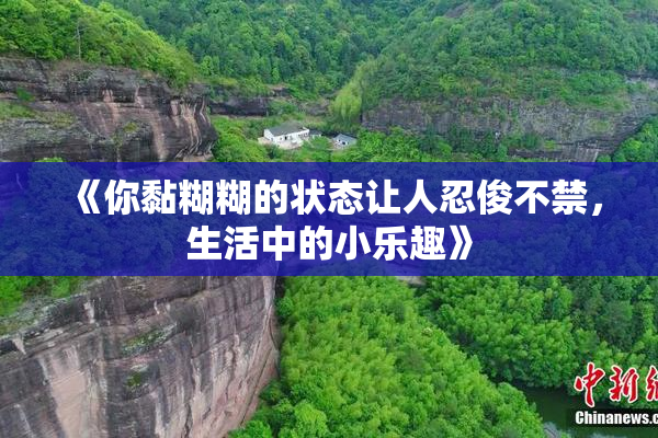 《你黏糊糊的状态让人忍俊不禁，生活中的小乐趣》