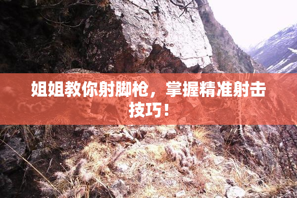 姐姐教你射脚枪，掌握精准射击技巧！