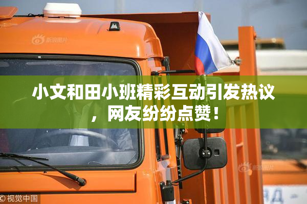 小文和田小班精彩互动引发热议，网友纷纷点赞！