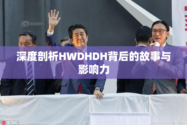 深度剖析HWDHDH背后的故事与影响力