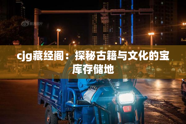 cjg藏经阁：探秘古籍与文化的宝库存储地