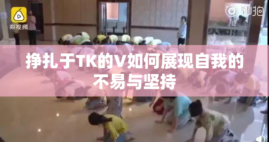 挣扎于TK的V如何展现自我的不易与坚持